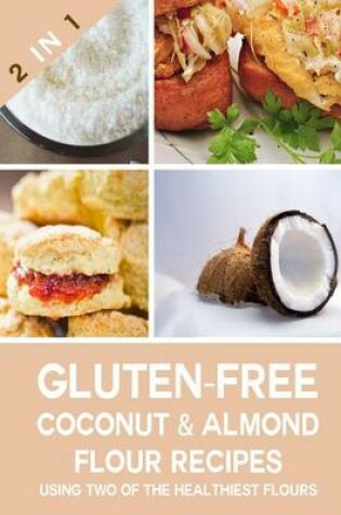 Cover of Gluten Free Coconut Flour & Almond Flour Recipes Using Two of the Healthiest Flours