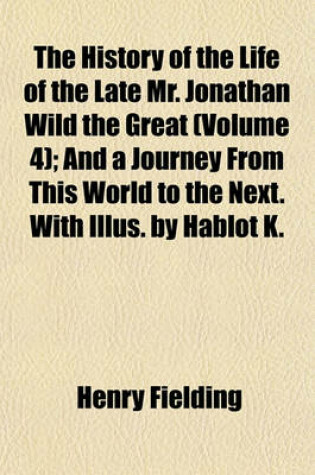 Cover of The History of the Life of the Late Mr. Jonathan Wild the Great (Volume 4); And a Journey from This World to the Next. with Illus. by Hablot K.