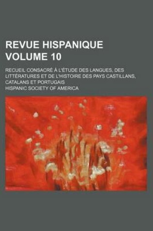 Cover of Revue Hispanique Volume 10; Recueil Consacre A L'Etude Des Langues, Des Litteratures Et de L'Histoire Des Pays Castillans, Catalans Et Portugais