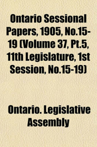 Cover of Ontario Sessional Papers, 1905, No.15-19 (Volume 37, PT.5, 11th Legislature, 1st Session, No.15-19)