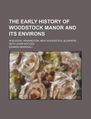 Book cover for The Early History of Woodstock Manor and Its Environs; In Bladon, Hensington, New Woodstock, Blenheim with Later Notices