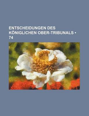 Book cover for Entscheidungen Des Koniglichen Ober-Tribunals (74)