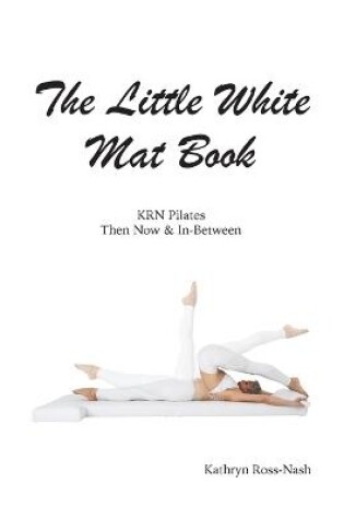 Cover of The Little White Mat Book KRN Pilates Then, Now and In-Between