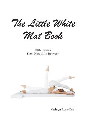 Book cover for The Little White Mat Book KRN Pilates Then, Now and In-Between