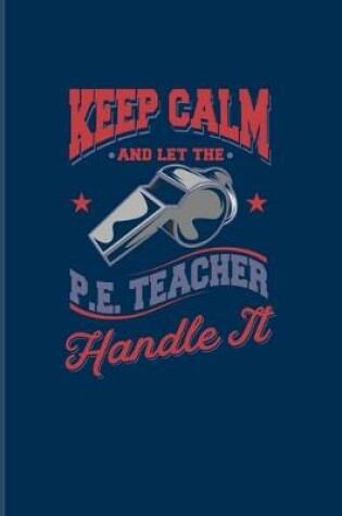 Cover of Keep Calm And Let The P. E. Teacher Handle It