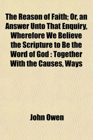 Cover of The Reason of Faith; Or, an Answer Unto That Enquiry, Wherefore We Believe the Scripture to Be the Word of God