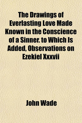 Book cover for The Drawings of Everlasting Love Made Known in the Conscience of a Sinner. to Which Is Added, Observations on Ezekiel XXXVII