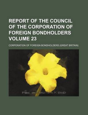 Book cover for Report of the Council of the Corporation of Foreign Bondholders Volume 23