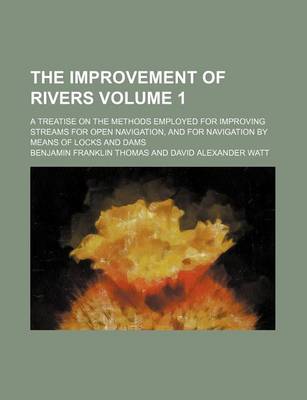 Book cover for The Improvement of Rivers Volume 1; A Treatise on the Methods Employed for Improving Streams for Open Navigation, and for Navigation by Means of Locks and Dams