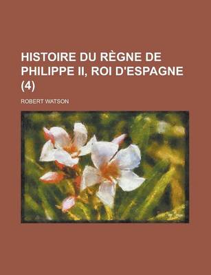 Book cover for Histoire Du Regne de Philippe II, Roi D'Espagne (4 )