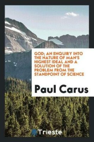 Cover of God; An Enquiry Into the Nature of Man's Highest Ideal and a Solution of the Problem from the Standpoint of Science