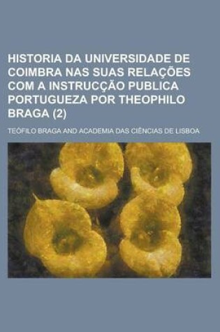 Cover of Historia Da Universidade de Coimbra NAS Suas Relacoes Com a Instruccao Publica Portugueza Por Theophilo Braga (2)
