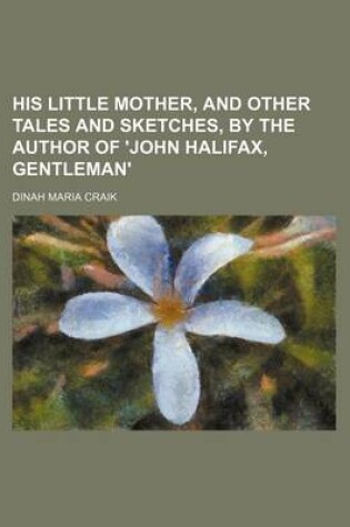 Cover of His Little Mother, and Other Tales and Sketches, by the Author of 'John Halifax, Gentleman'