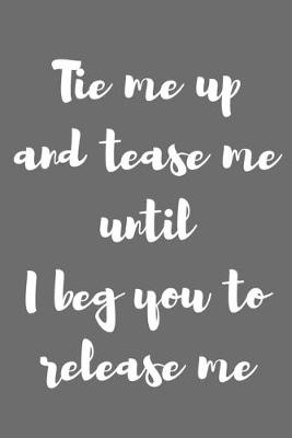 Book cover for Tie Me up and Tease Me Until I Beg You to Release Me