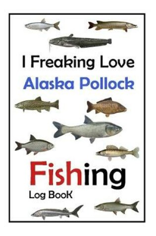 Cover of I Freaking Love Alaska Pollock Fishing Log Book -