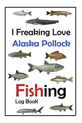 Book cover for I Freaking Love Alaska Pollock Fishing Log Book -