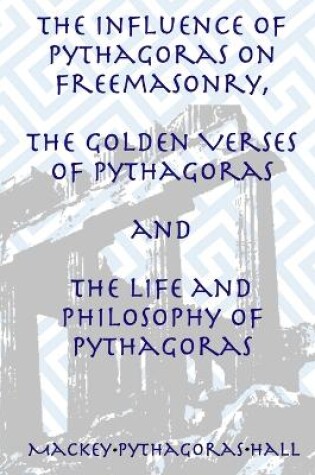Cover of The Influence of Pythagoras on Freemasonry, The Golden Verses of Pythagoras and The Life and Philosophy of Pythagoras