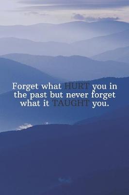 Book cover for Forget what HURT you in the past but never forget what it TAUGHT you.