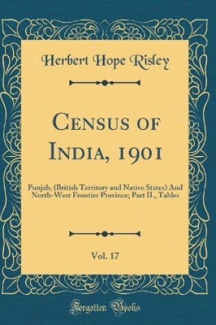 Cover of Census of India, 1901, Vol. 17: Punjab, (British Territory and Native States) And North-West Frontier Province; Part II., Tables (Classic Reprint)