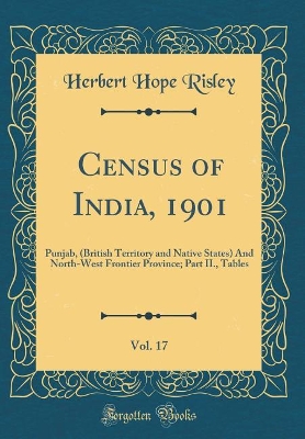 Book cover for Census of India, 1901, Vol. 17: Punjab, (British Territory and Native States) And North-West Frontier Province; Part II., Tables (Classic Reprint)