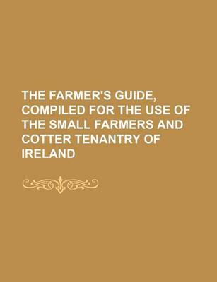 Book cover for The Farmer's Guide, Compiled for the Use of the Small Farmers and Cotter Tenantry of Ireland