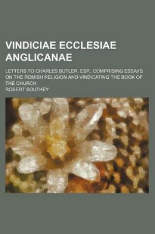 Cover of Vindiciae Ecclesiae Anglicanae; Letters to Charles Butler, ESP., Comprising Essays on the Romish Religion and Vindicating the Book of the Church