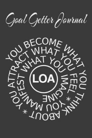 Cover of Goal Getter Journal You Become What You Think About, You Attract What You Feel, You Manifest What You Imagine LOA