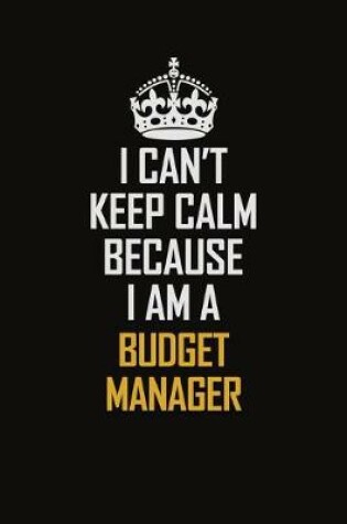 Cover of I Can't Keep Calm Because I Am A Budget Manager