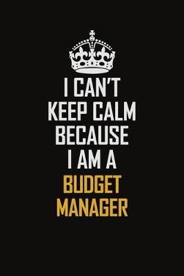 Book cover for I Can't Keep Calm Because I Am A Budget Manager