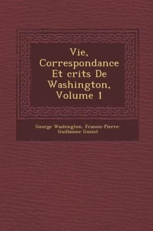 Cover of Vie, Correspondance Et Crits de Washington, Volume 1