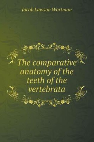 Cover of The Comparative Anatomy of the Teeth of the Vertebrata