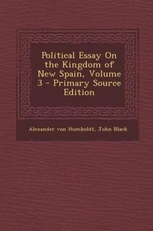 Cover of Political Essay on the Kingdom of New Spain, Volume 3 - Primary Source Edition