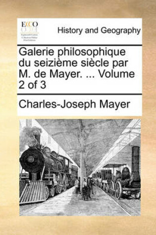 Cover of Galerie Philosophique Du Seizieme Siecle Par M. de Mayer. ... Volume 2 of 3