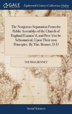 Book cover for The Nonjurors Separation from the Public Assemblys of the Church of England Examin'd, and Prov'd to Be Schismatical, Upon Their Own Principles. by Tho. Bennet, D.D