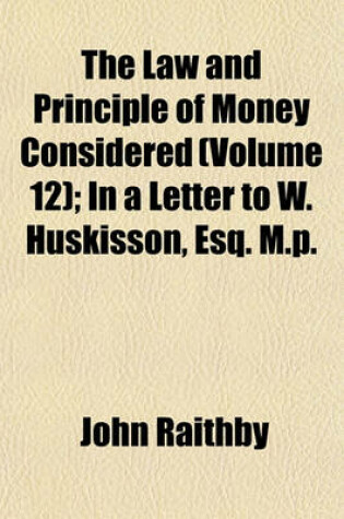 Cover of The Law and Principle of Money Considered (Volume 12); In a Letter to W. Huskisson, Esq. M.P.