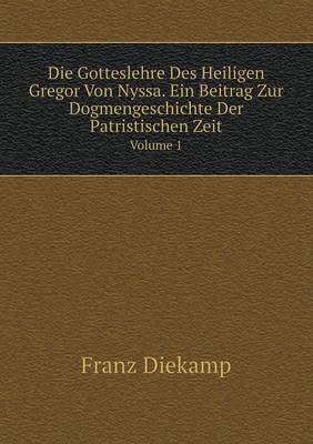 Book cover for Die Gotteslehre Des Heiligen Gregor Von Nyssa. Ein Beitrag Zur Dogmengeschichte Der Patristischen Zeit Volume 1