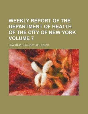 Book cover for Weekly Report of the Department of Health of the City of New York Volume 7