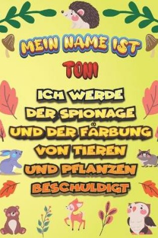 Cover of Mein Name ist Toni Ich werde der Spionage und der Farbung von Tieren und Pflanzen beschuldigt