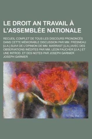 Cover of Le Droit an Travail A L'Assemblee Nationale; Recueil Complet de Tous Les Discours Prononces Dans Cette Memorable Discussion Par MM. Fresneau [U.A.] S