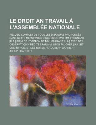 Book cover for Le Droit an Travail A L'Assemblee Nationale; Recueil Complet de Tous Les Discours Prononces Dans Cette Memorable Discussion Par MM. Fresneau [U.A.] S