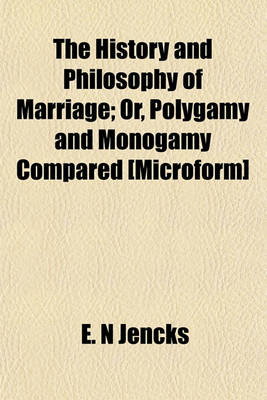 Book cover for The History and Philosophy of Marriage; Or, Polygamy and Monogamy Compared [Microform]