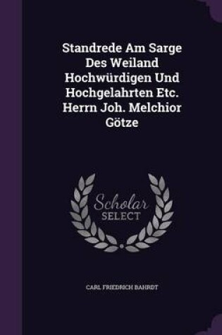 Cover of Standrede Am Sarge Des Weiland Hochwurdigen Und Hochgelahrten Etc. Herrn Joh. Melchior Gotze