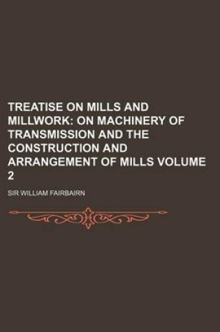 Cover of Treatise on Mills and Millwork Volume 2; On Machinery of Transmission and the Construction and Arrangement of Mills