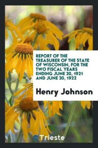 Cover of Report of the Treasurer of the State of Wisconsin, for the Two Fiscal Years Ending June 30, 1921 and June 30, 1922