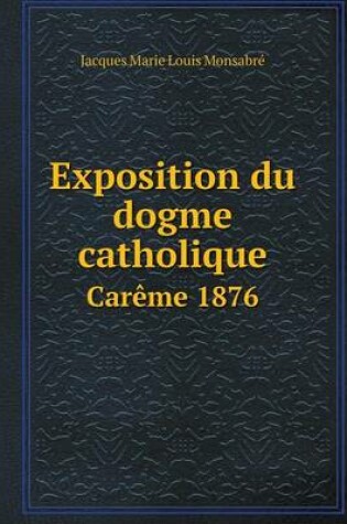 Cover of Exposition du dogme catholique Car�me 1876