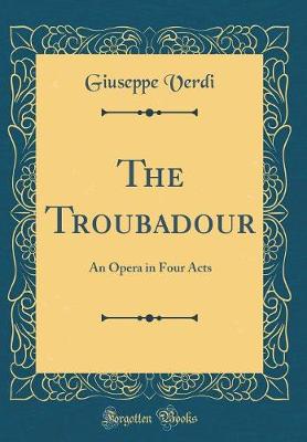 Book cover for The Troubadour: An Opera in Four Acts (Classic Reprint)