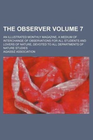 Cover of The Observer; An Illustrated Monthly Magazine, a Medium of Interchange of Observations for All Students and Lovers of Nature, Devoted to All Departments of Nature Studies Volume 7