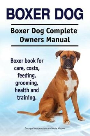 Cover of Boxer Dog. Boxer Dog Complete Owners Manual. Boxer book for care, costs, feeding, grooming, health and training.