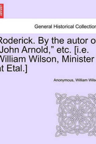 Cover of Roderick. by the Autor of "John Arnold," Etc. [I.E. William Wilson, Minister at Etal.]