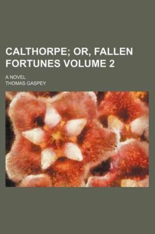 Cover of Calthorpe Volume 2; Or, Fallen Fortunes. a Novel